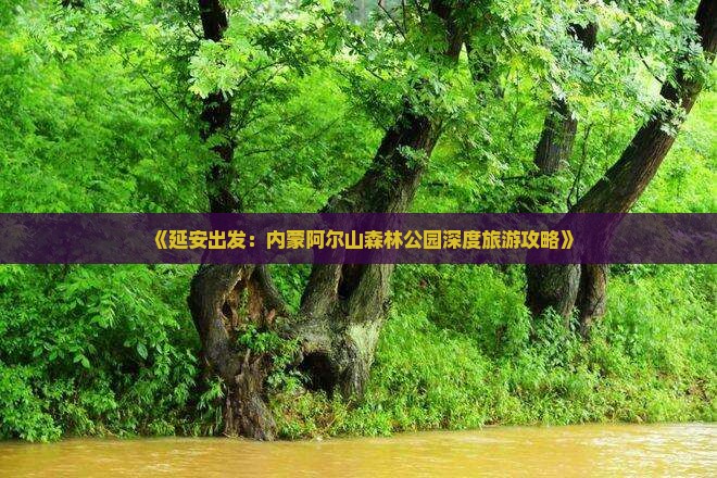 《延安出发：内蒙阿尔山森林公园深度旅游攻略》