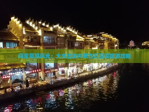 探索草原风光：大丰出发内蒙古五日深度游攻略