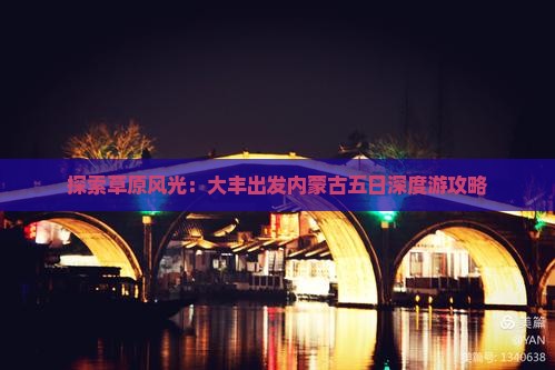 探索草原风光：大丰出发内蒙古五日深度游攻略