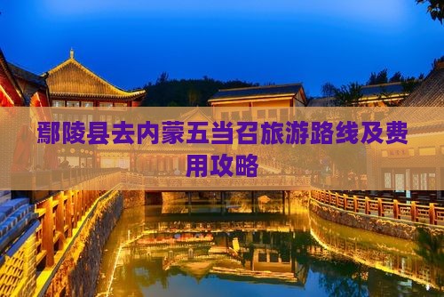 鄢陵县去内蒙五当召旅游路线及费用攻略
