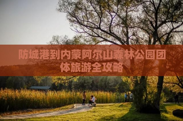 防城港到内蒙阿尔山森林公园团体旅游全攻略