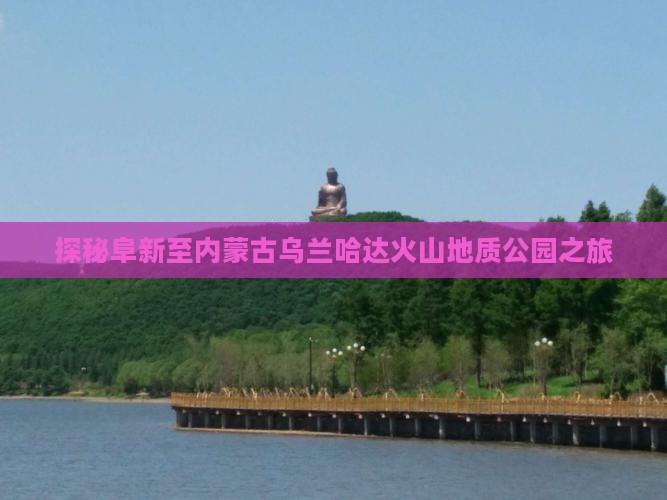 探秘阜新至内蒙古乌兰哈达火山地质公园之旅