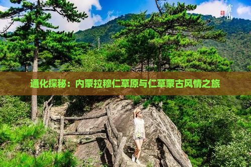 通化探秘：内蒙拉穆仁草原与仁草蒙古风情之旅