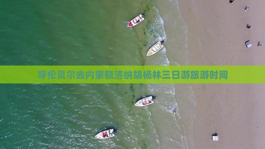 呼伦贝尔去内蒙额济纳胡杨林三日游旅游时间
