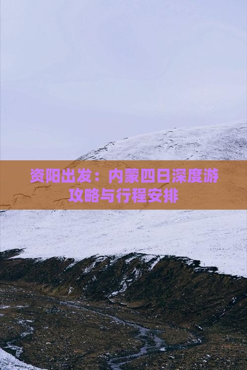 资阳出发：内蒙四日深度游攻略与行程安排
