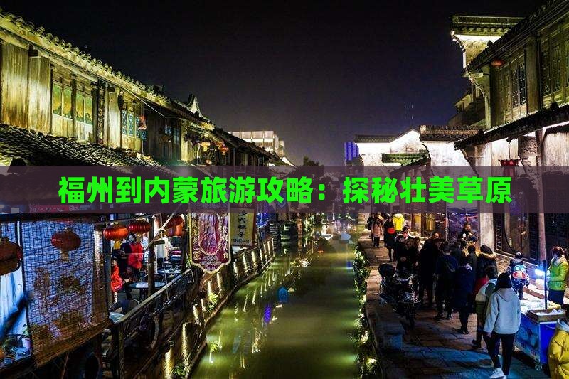福州到内蒙旅游攻略：探秘壮美草原