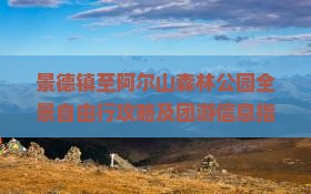 景德镇至阿尔山森林公园全景自由行攻略及团游信息指南