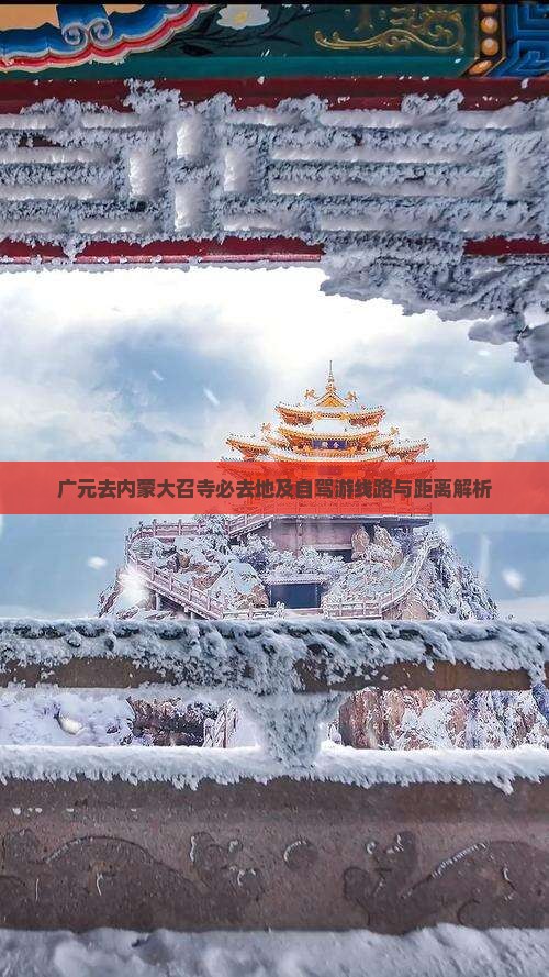 广元去内蒙大召寺必去地及自驾游线路与距离解析