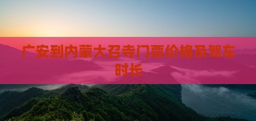 广安到内蒙大召寺门票价格及驾车时长