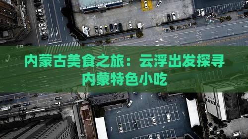 内蒙古美食之旅：云浮出发探寻内蒙特色小吃