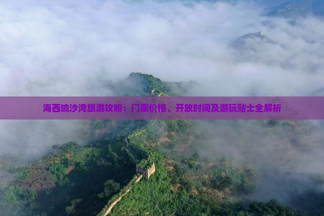 海西响沙湾旅游攻略：门票价格、开放时间及游玩贴士全解析