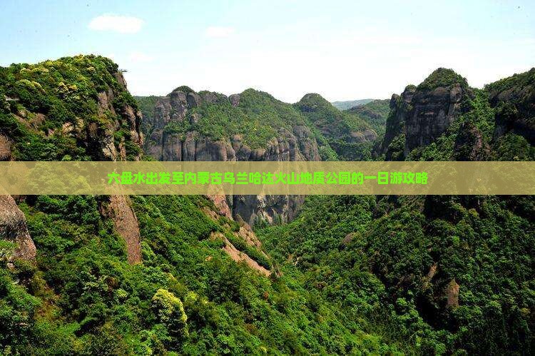 六盘水出发至内蒙古乌兰哈达火山地质公园的一日游攻略
