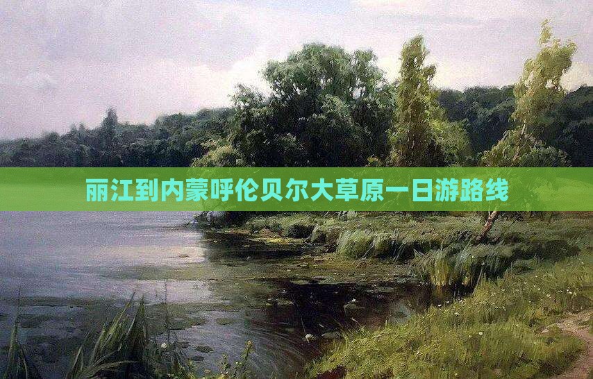 丽江到内蒙呼伦贝尔大草原一日游路线