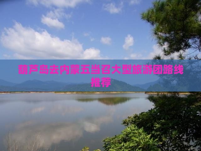 葫芦岛去内蒙五当召大型旅游团路线推荐