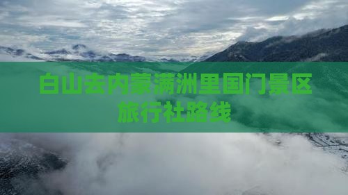 白山去内蒙满洲里国门景区旅行社路线