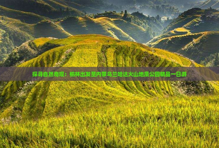 探寻自然奇观：榆林出发至内蒙乌兰哈达火山地质公园精品一日游