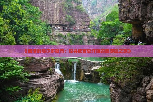 《商洛到鄂尔多斯市：探寻成吉思汗陵的旅游区之旅》