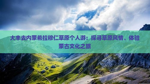 大丰去内蒙希拉穆仁草原个人游：探寻草原风情、体验蒙古文化之旅