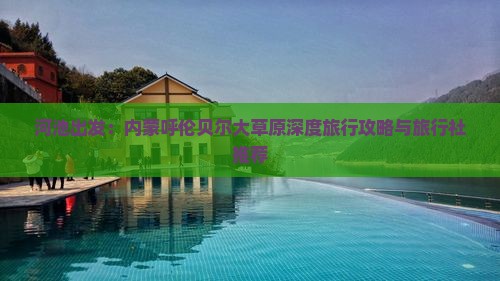 河池出发：内蒙呼伦贝尔大草原深度旅行攻略与旅行社推荐