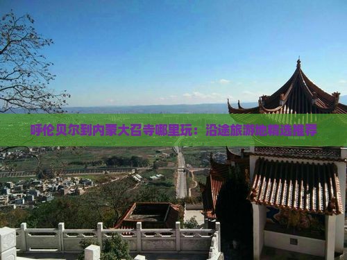 呼伦贝尔到内蒙大召寺哪里玩：沿途旅游地精选推荐