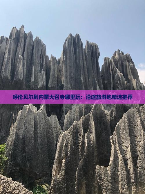 呼伦贝尔到内蒙大召寺哪里玩：沿途旅游地精选推荐