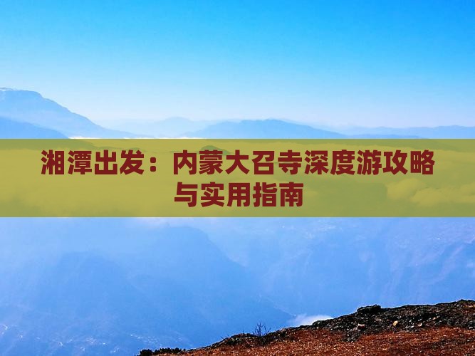 湘潭出发：内蒙大召寺深度游攻略与实用指南