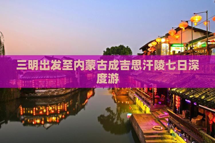 三明出发至内蒙古成吉思汗陵七日深度游