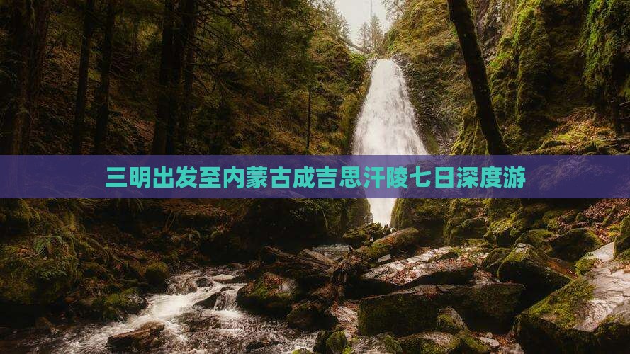 三明出发至内蒙古成吉思汗陵七日深度游
