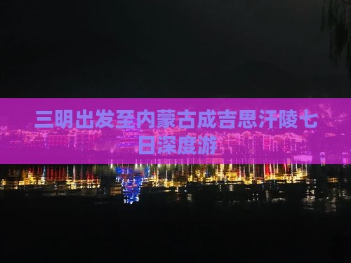 三明出发至内蒙古成吉思汗陵七日深度游