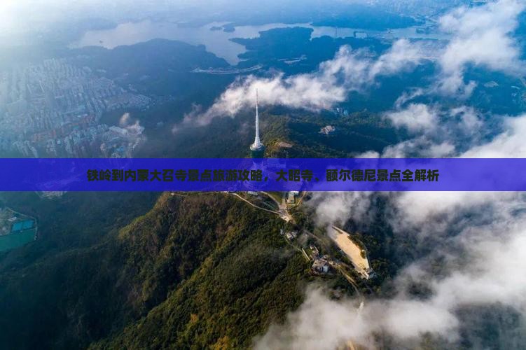 铁岭到内蒙大召寺景点旅游攻略，大昭寺、额尔德尼景点全解析