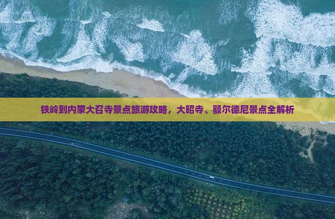 铁岭到内蒙大召寺景点旅游攻略，大昭寺、额尔德尼景点全解析