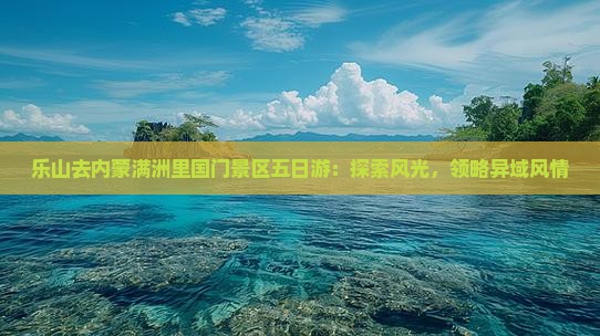 乐山去内蒙满洲里国门景区五日游：探索风光，领略异域风情