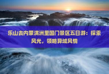 乐山去内蒙满洲里国门景区五日游：探索风光，领略异域风情