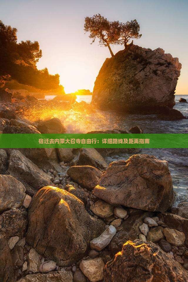 宿迁去内蒙大召寺自由行：详细路线及距离指南