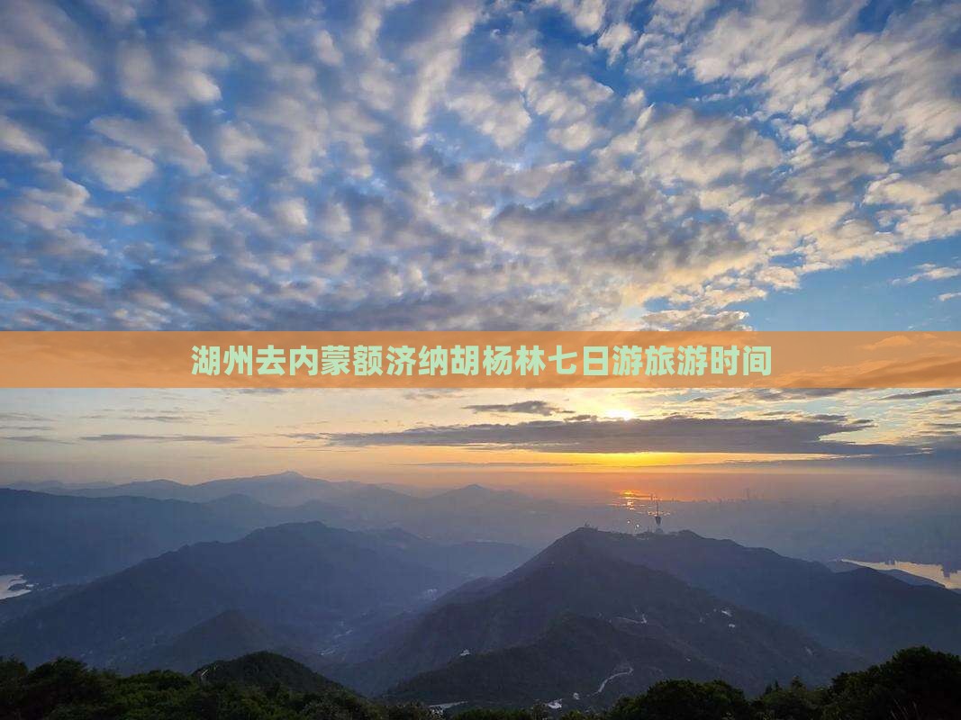 湖州去内蒙额济纳胡杨林七日游旅游时间