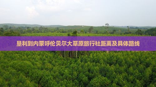 垦利到内蒙呼伦贝尔大草原旅行社距离及具体路线