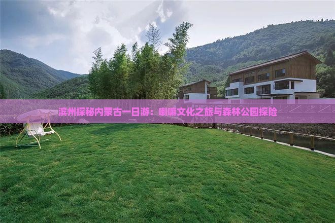 滨州探秘内蒙古一日游：喇嘛文化之旅与森林公园探险