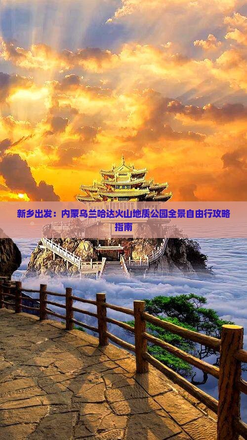 新乡出发：内蒙乌兰哈达火山地质公园全景自由行攻略指南