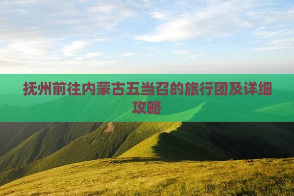 抚州前往内蒙古五当召的旅行团及详细攻略