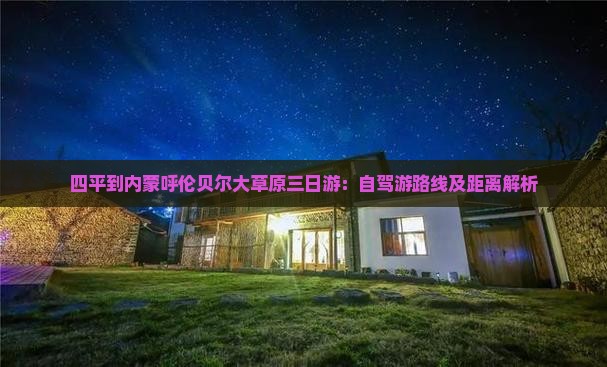 四平到内蒙呼伦贝尔大草原三日游：自驾游路线及距离解析