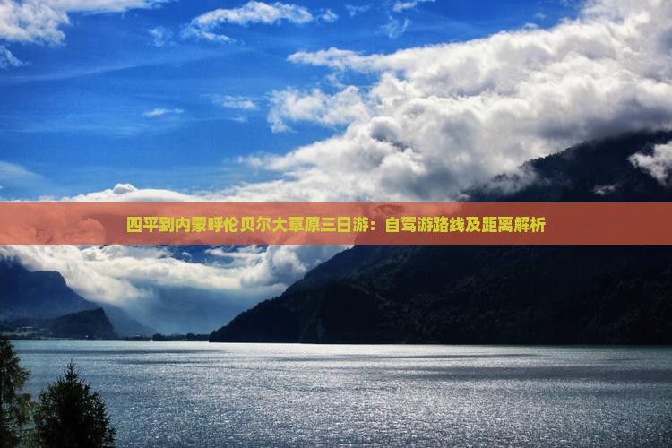 四平到内蒙呼伦贝尔大草原三日游：自驾游路线及距离解析