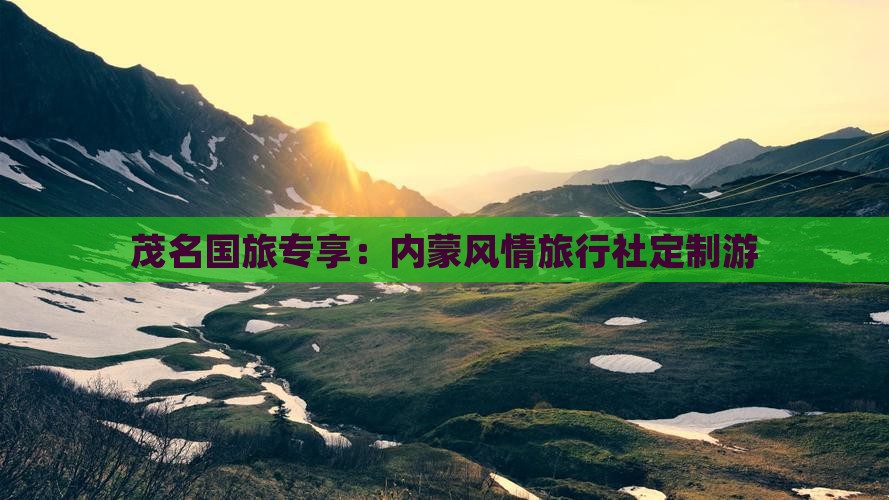 茂名国旅专享：内蒙风情旅行社定制游