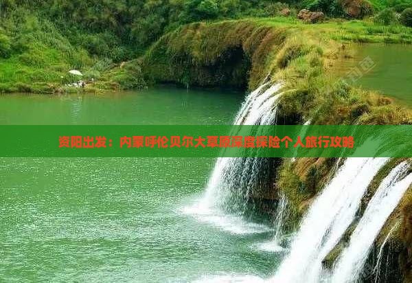 资阳出发：内蒙呼伦贝尔大草原深度探险个人旅行攻略