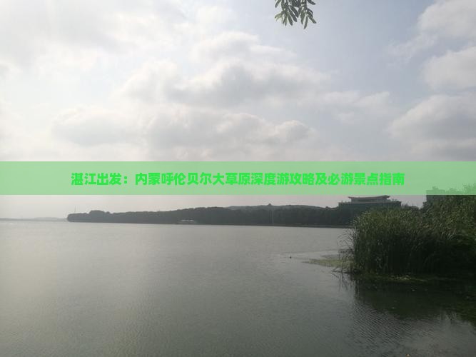 湛江出发：内蒙呼伦贝尔大草原深度游攻略及必游景点指南