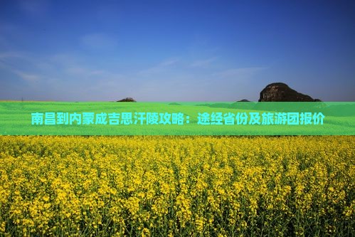 南昌到内蒙成吉思汗陵攻略：途经省份及旅游团报价