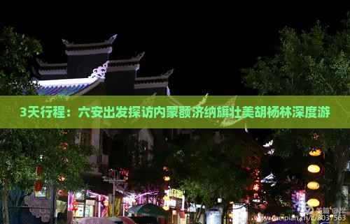 3天行程：六安出发探访内蒙额济纳旗壮美胡杨林深度游
