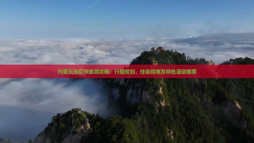 内蒙五当召节旅游攻略：行程规划、住宿指南及特色活动推荐