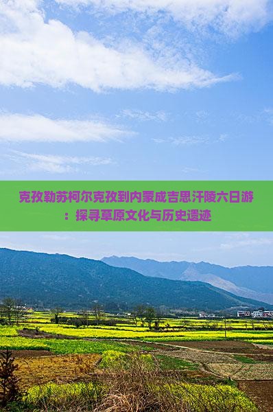 克孜勒苏柯尔克孜到内蒙成吉思汗陵六日游：探寻草原文化与历史遗迹