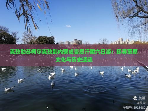 克孜勒苏柯尔克孜到内蒙成吉思汗陵六日游：探寻草原文化与历史遗迹