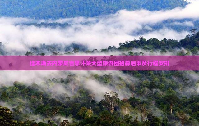 佳木斯去内蒙成吉思汗陵大型旅游团招募启事及行程安排